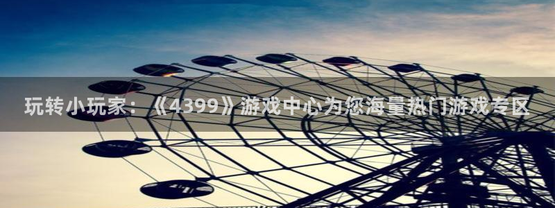 杏耀代理日工资多少：玩转小玩家：《4399》游戏中心为您海量