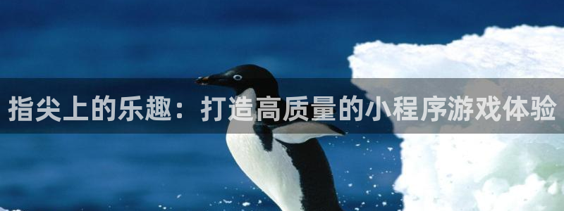 杏耀注册网址：指尖上的乐趣：打造高质量的小程序游戏体验