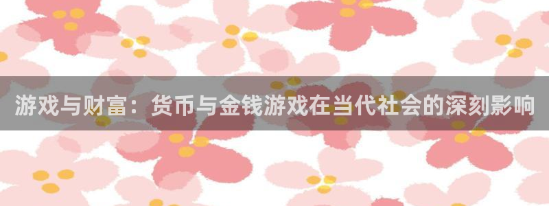 杏耀官网游戏：游戏与财富：货币与金钱游戏在当代社会的深刻影响