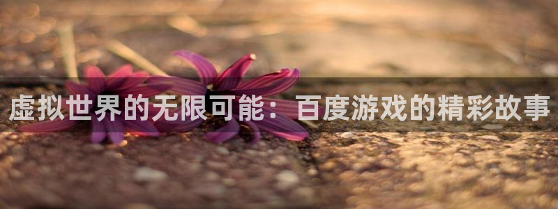 杏耀登陆电脑线路测速：虚拟世界的无限可能：百度游戏的精彩故事