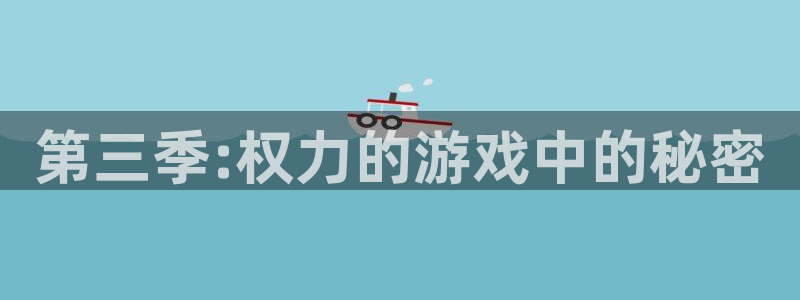 杏耀平台登录网址客服：第三季:权力的游戏中的秘密