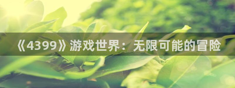杏耀官网网站：《4399》游戏世界：无限可能的冒险
