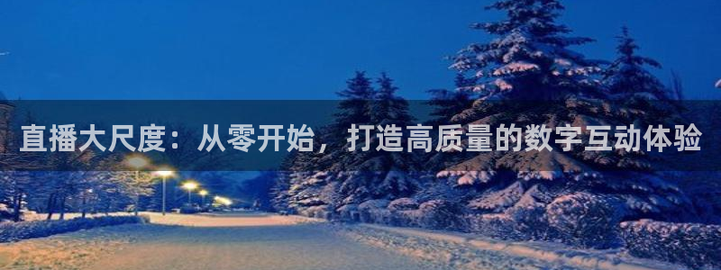 绿茵体育足球免费直播：直播大尺度：从零开始，打造高质量的数字互动体验