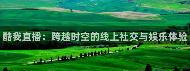 绿茵直播：酷我直播：跨越时空的线上社交与娱乐体验