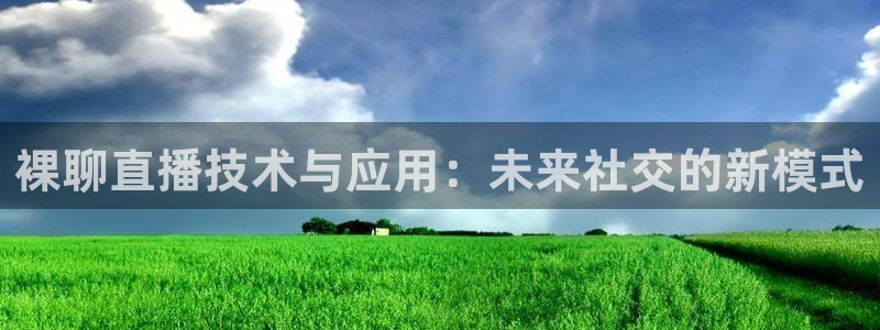 绿茵直播体育在线观看：裸聊直播技术与应用：未来社交的新模式