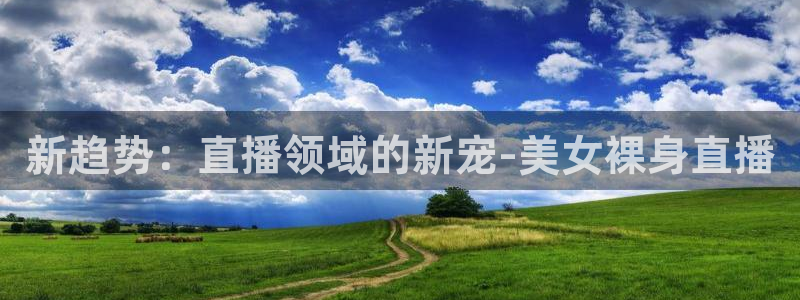 绿茵足球免费直播：新趋势：直播领域的新宠-美女裸身直播