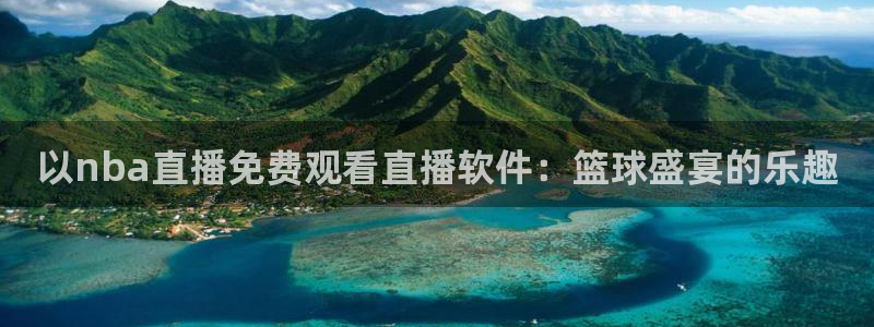 绿茵体育直播官网下载：以nba直播免费观看直播软件：篮球盛宴的乐趣