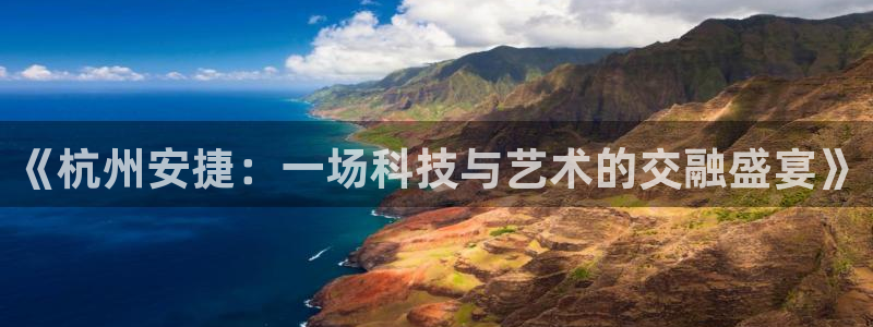 绿茵直播体育免费观看：《杭州安捷：一场科技与艺术的交融盛宴》