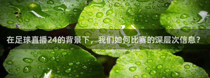 绿茵体育直播：在足球直播24的背景下，我们如何比赛的深层次信息？