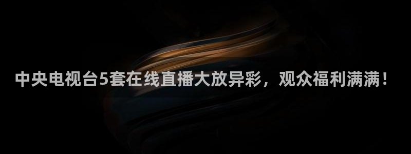 9939绿茵直播体育：中央电视台5套在线直播大放异彩，观众福利满满！